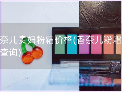 香奈兒貴婦粉霜價(jià)格(香奈兒粉霜價(jià)格查詢)