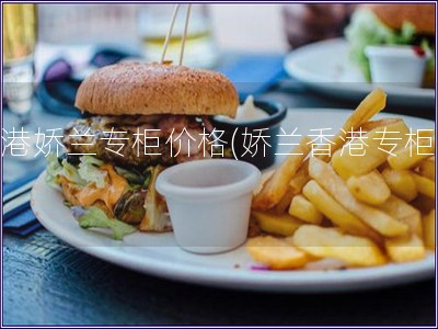 香港嬌蘭專柜價格(嬌蘭香港專柜價)