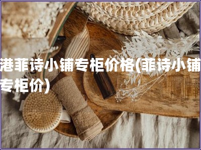 香港菲詩小鋪專柜價格(菲詩小鋪香港專柜價)
