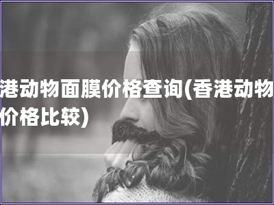 香港動物面膜價格查詢(香港動物面膜價格比較)