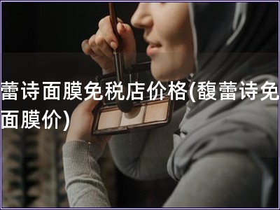 馥蕾詩面膜免稅店價格(馥蕾詩免稅店面膜價)