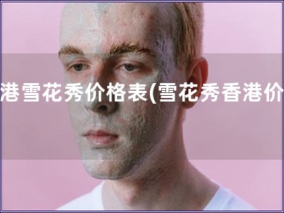 香港雪花秀價格表(雪花秀香港價格)