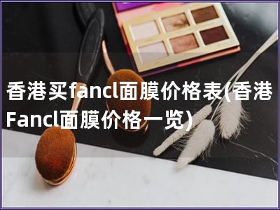 香港買fancl面膜價格表(香港Fancl面膜價格一