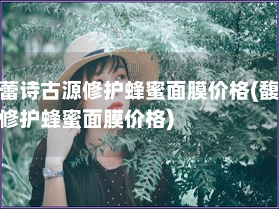 馥蕾詩(shī)古源修護(hù)蜂蜜面膜價(jià)格(馥蕾詩(shī)修護(hù)蜂蜜面膜價(jià)格)