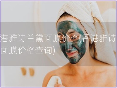 香港雅詩(shī)蘭黛面膜價(jià)格(香港雅詩(shī)蘭黛面膜價(jià)格查詢(xún))