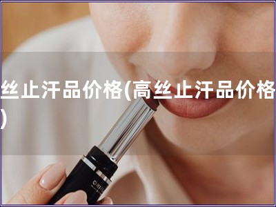 高絲止汗品價(jià)格(高絲止汗品價(jià)格測(cè)評(píng))