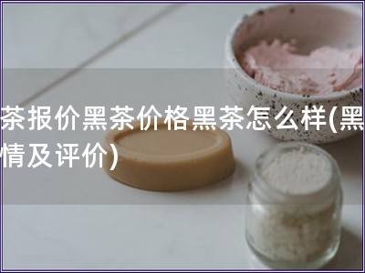 黑茶報價黑茶價格黑茶怎么樣(黑茶行情及評價)