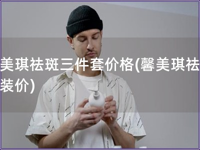 馨美琪祛斑三件套價格(馨美琪祛斑套裝價)