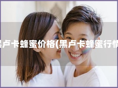 黑盧卡蜂蜜價(jià)格(黑盧卡蜂蜜行情)